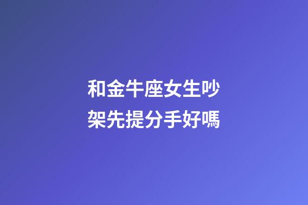 和金牛座女生吵架先提分手好嗎-第1張-星座運勢-玄機派