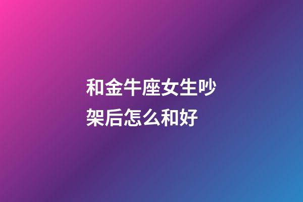 和金牛座女生吵架后怎么和好-第1張-星座運(yùn)勢(shì)-玄機(jī)派