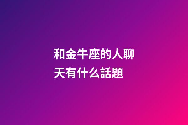和金牛座的人聊天有什么話題-第1張-星座運勢-玄機派