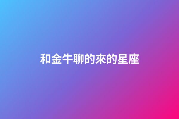 和金牛聊的來的星座-第1張-星座運勢-玄機派