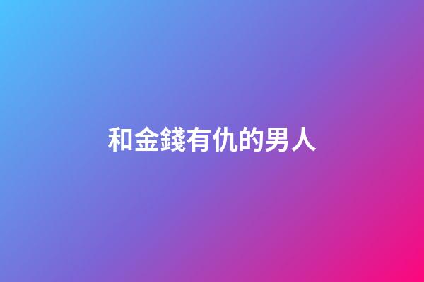 和金錢有仇的男人