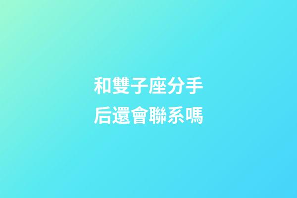 和雙子座分手后還會聯系嗎-第1張-星座運勢-玄機派