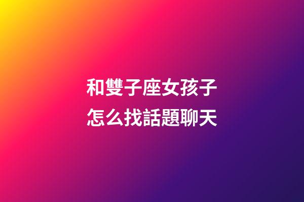 和雙子座女孩子怎么找話題聊天-第1張-星座運勢-玄機派