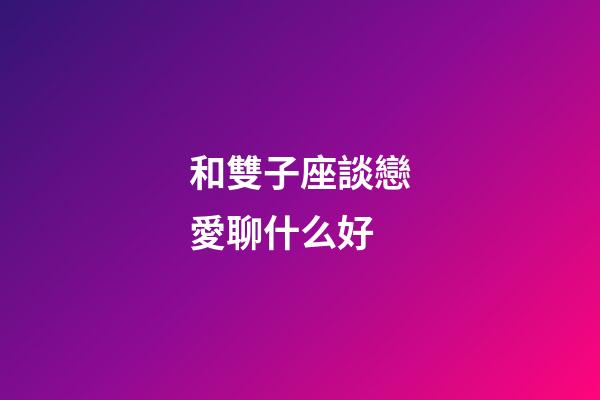 和雙子座談戀愛聊什么好-第1張-星座運勢-玄機派