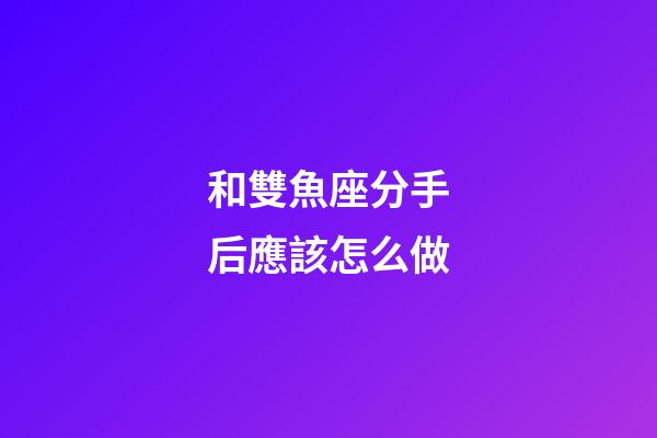和雙魚座分手后應該怎么做-第1張-星座運勢-玄機派