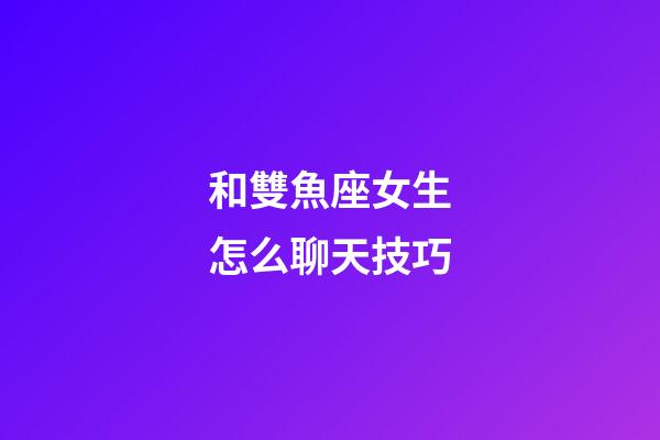 和雙魚座女生怎么聊天技巧-第1張-星座運勢-玄機派