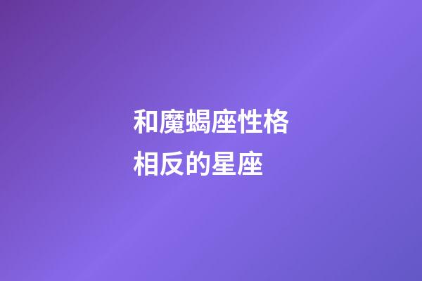 和魔蝎座性格相反的星座-第1張-星座運(yùn)勢(shì)-玄機(jī)派