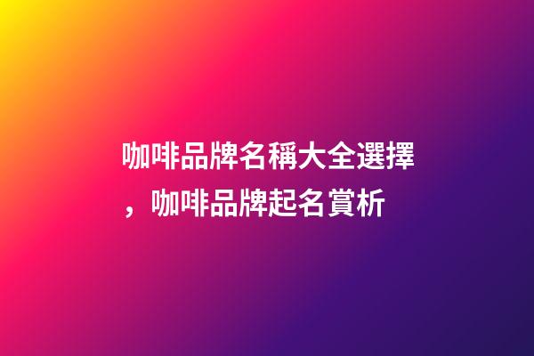 咖啡品牌名稱大全選擇，咖啡品牌起名賞析