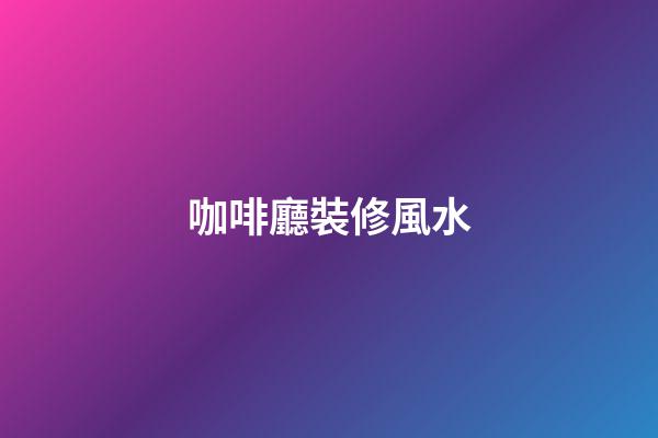 咖啡廳裝修風水
