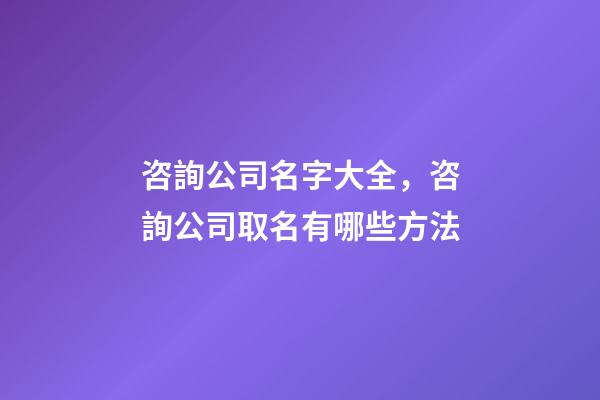 咨詢公司名字大全，咨詢公司取名有哪些方法-第1張-公司起名-玄機派