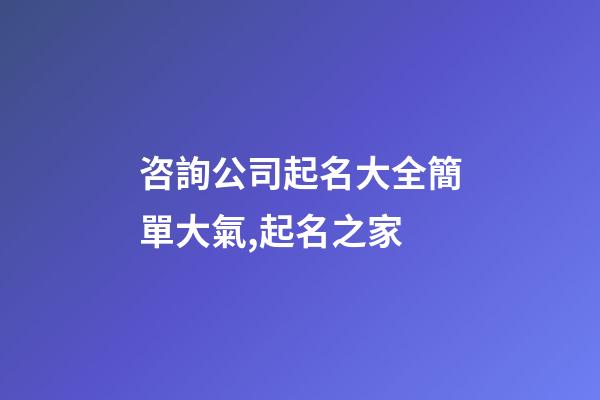 咨詢公司起名大全簡單大氣,起名之家-第1張-公司起名-玄機派