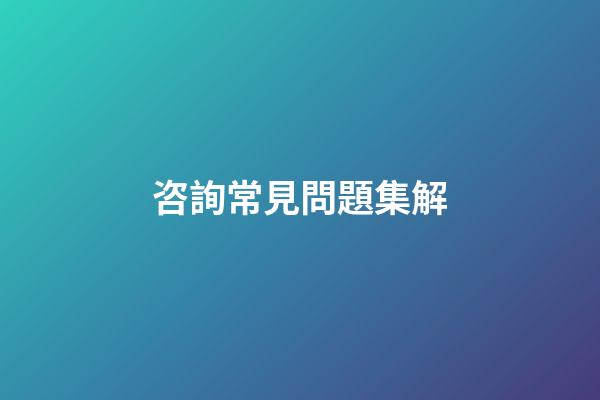 咨詢常見問題集解