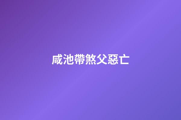 咸池帶煞父惡亡