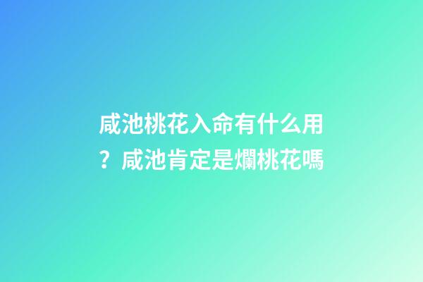 咸池桃花入命有什么用？咸池肯定是爛桃花嗎