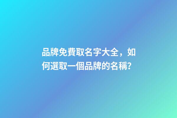 品牌免費取名字大全，如何選取一個品牌的名稱？-第1張-商標起名-玄機派