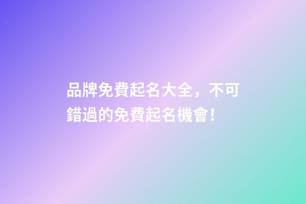 品牌免費起名大全，不可錯過的免費起名機會！