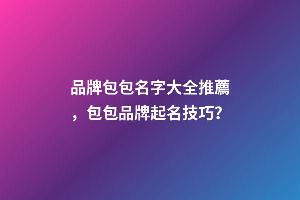 品牌包包名字大全推薦，包包品牌起名技巧？-第1張-商標(biāo)起名-玄機派