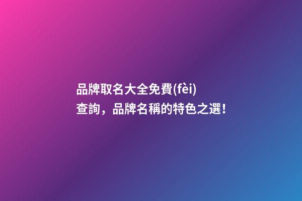 品牌取名大全免費(fèi)查詢，品牌名稱的特色之選！-第1張-商標(biāo)起名-玄機(jī)派