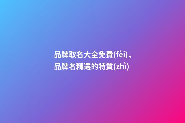 品牌取名大全免費(fèi)，品牌名精選的特質(zhì)