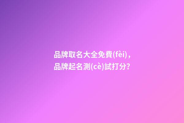 品牌取名大全免費(fèi)，品牌起名測(cè)試打分？