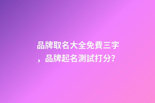 品牌取名大全免費三字，品牌起名測試打分？-第1張-商標起名-玄機派