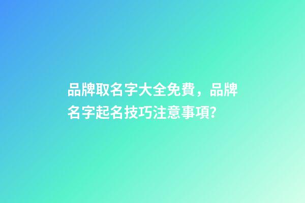 品牌取名字大全免費，品牌名字起名技巧注意事項？-第1張-商標起名-玄機派