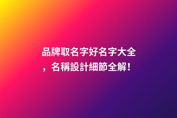 品牌取名字好名字大全，名稱設計細節全解！-第1張-商標起名-玄機派