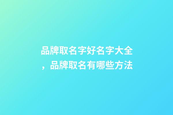 品牌取名字好名字大全，品牌取名有哪些方法