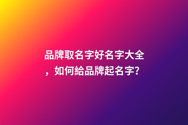 品牌取名字好名字大全，如何給品牌起名字？