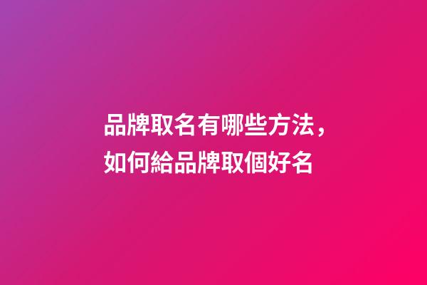 品牌取名有哪些方法，如何給品牌取個好名-第1張-商標(biāo)起名-玄機(jī)派