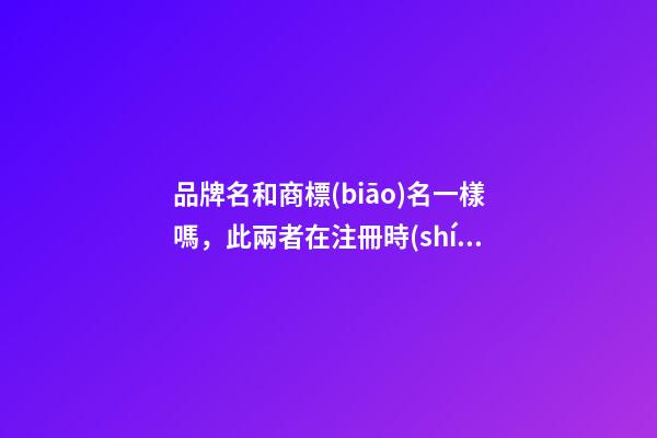 品牌名和商標(biāo)名一樣嗎，此兩者在注冊時(shí)有什么區(qū)別？-第1張-商標(biāo)起名-玄機(jī)派