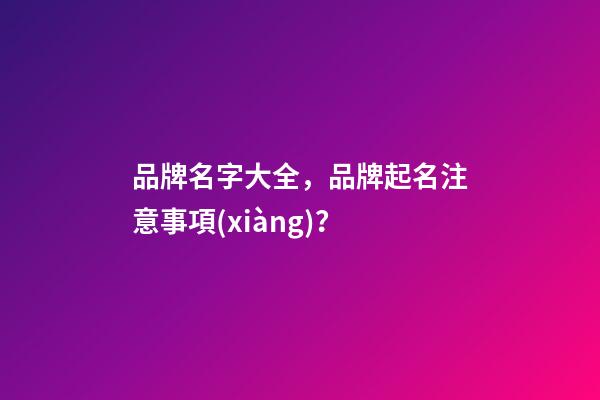 品牌名字大全，品牌起名注意事項(xiàng)？-第1張-商標(biāo)起名-玄機(jī)派