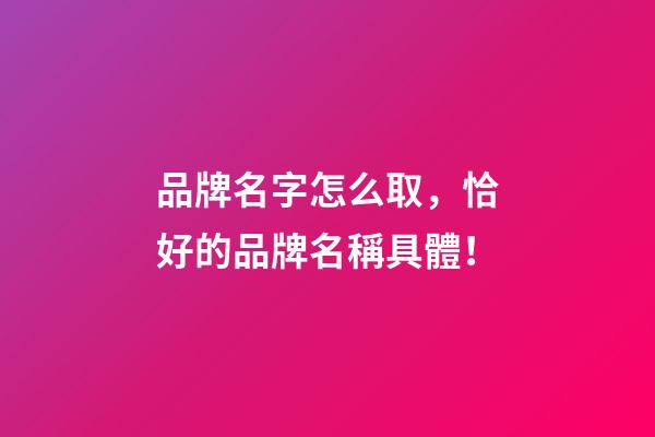 品牌名字怎么取，恰好的品牌名稱具體！