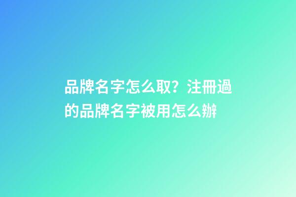 品牌名字怎么取？注冊過的品牌名字被用怎么辦-第1張-商標起名-玄機派