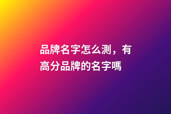 品牌名字怎么測，有高分品牌的名字嗎-第1張-商標起名-玄機派