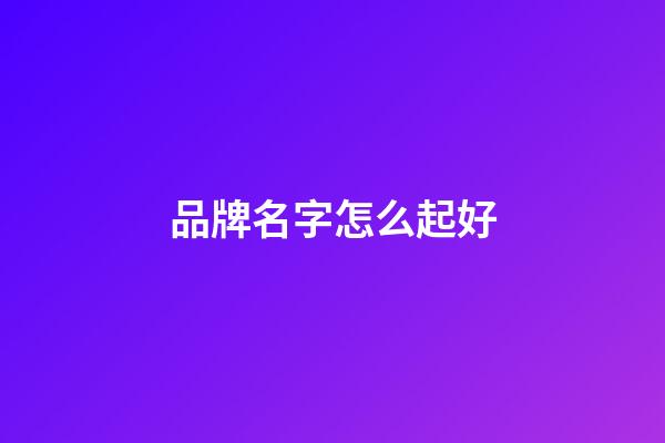 品牌名字怎么起好-第1張-商標(biāo)起名-玄機(jī)派