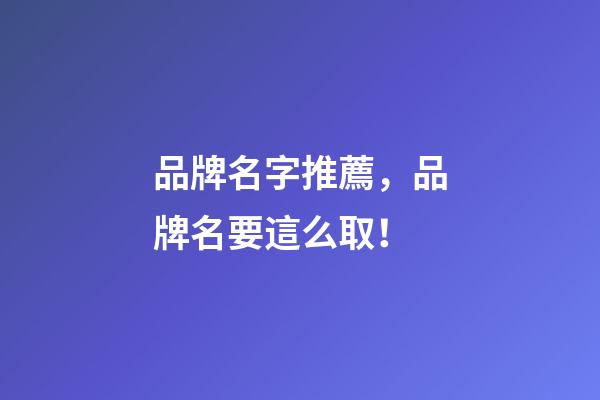 品牌名字推薦，品牌名要這么取！-第1張-商標起名-玄機派