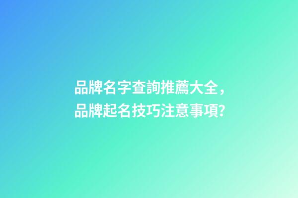 品牌名字查詢推薦大全，品牌起名技巧注意事項？-第1張-商標起名-玄機派