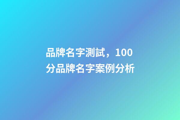 品牌名字測試，100分品牌名字案例分析-第1張-商標(biāo)起名-玄機(jī)派