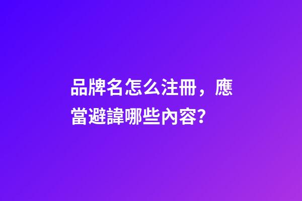品牌名怎么注冊，應當避諱哪些內容？-第1張-商標起名-玄機派