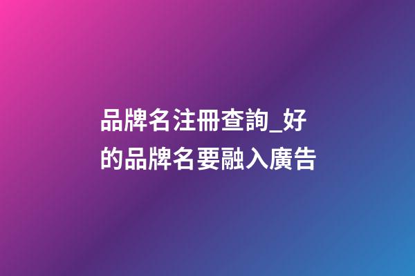 品牌名注冊查詢_好的品牌名要融入廣告