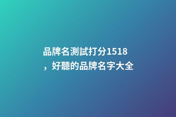 品牌名測試打分1518，好聽的品牌名字大全-第1張-商標起名-玄機派