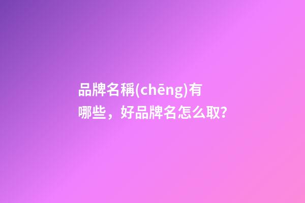 品牌名稱(chēng)有哪些，好品牌名怎么取？-第1張-商標(biāo)起名-玄機(jī)派