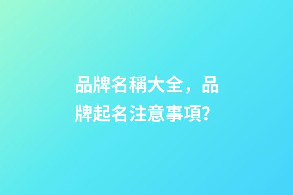 品牌名稱大全，品牌起名注意事項？-第1張-商標起名-玄機派