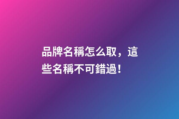 品牌名稱怎么取，這些名稱不可錯過！-第1張-商標起名-玄機派