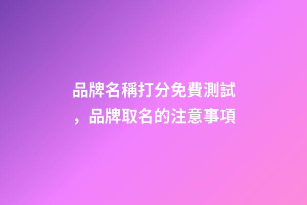 品牌名稱打分免費測試，品牌取名的注意事項-第1張-商標起名-玄機派