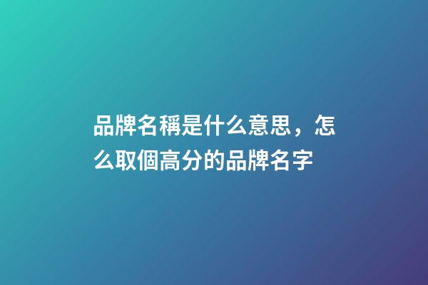 品牌名稱是什么意思，怎么取個高分的品牌名字-第1張-商標起名-玄機派