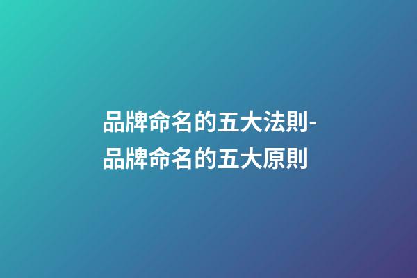 品牌命名的五大法則-品牌命名的五大原則