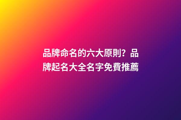 品牌命名的六大原則？品牌起名大全名字免費推薦-第1張-商標起名-玄機派