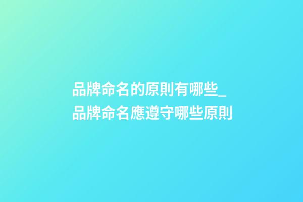品牌命名的原則有哪些_品牌命名應遵守哪些原則
